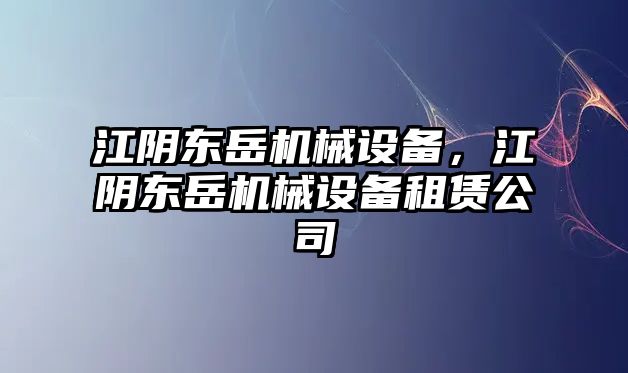 江陰東岳機械設(shè)備，江陰東岳機械設(shè)備租賃公司