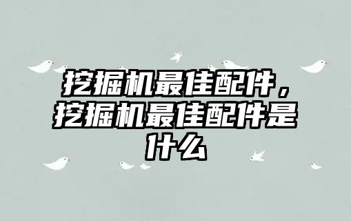 挖掘機(jī)最佳配件，挖掘機(jī)最佳配件是什么