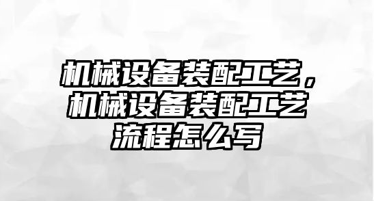 機械設備裝配工藝，機械設備裝配工藝流程怎么寫