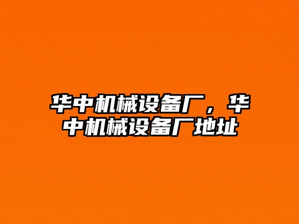 華中機械設(shè)備廠，華中機械設(shè)備廠地址