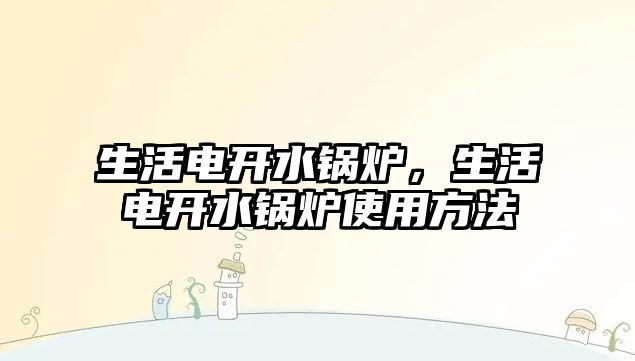 生活電開水鍋爐，生活電開水鍋爐使用方法