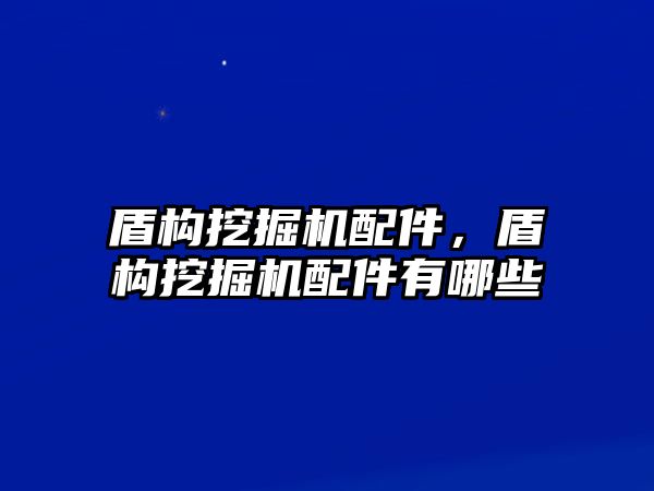 盾構(gòu)挖掘機(jī)配件，盾構(gòu)挖掘機(jī)配件有哪些