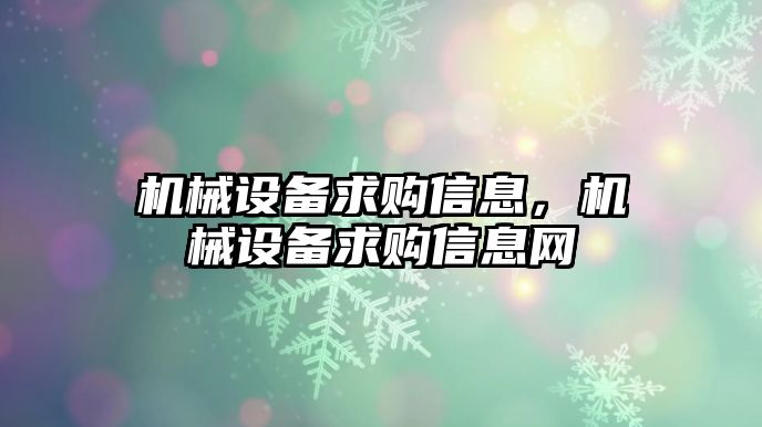 機械設備求購信息，機械設備求購信息網(wǎng)