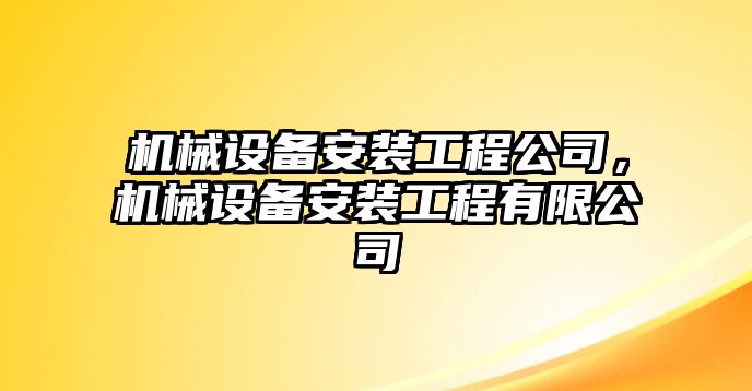 機(jī)械設(shè)備安裝工程公司，機(jī)械設(shè)備安裝工程有限公司