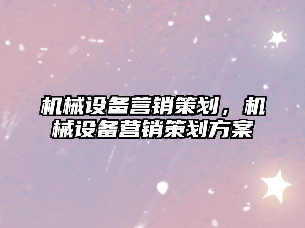 機械設備營銷策劃，機械設備營銷策劃方案