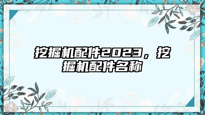 挖掘機配件2023，挖掘機配件名稱