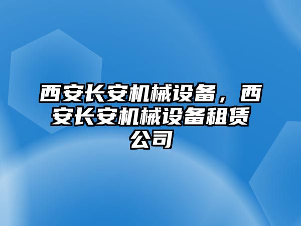 西安長安機械設(shè)備，西安長安機械設(shè)備租賃公司