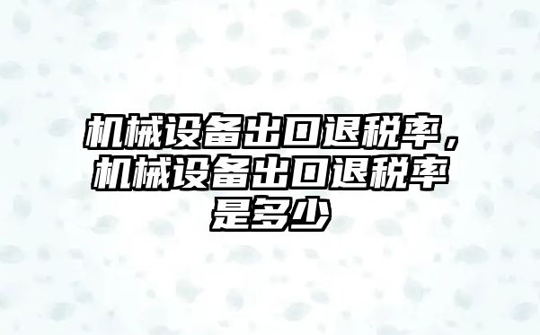 機械設(shè)備出口退稅率，機械設(shè)備出口退稅率是多少