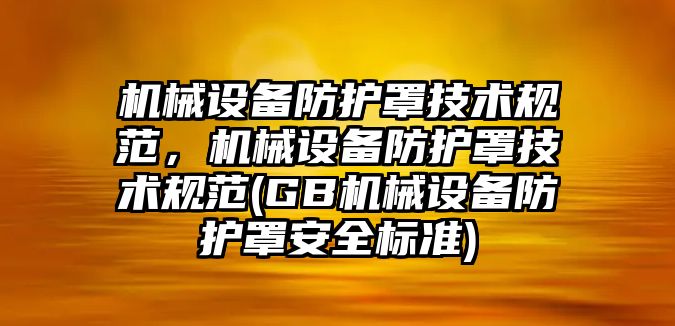 機械設備防護罩技術規(guī)范，機械設備防護罩技術規(guī)范(GB機械設備防護罩安全標準)