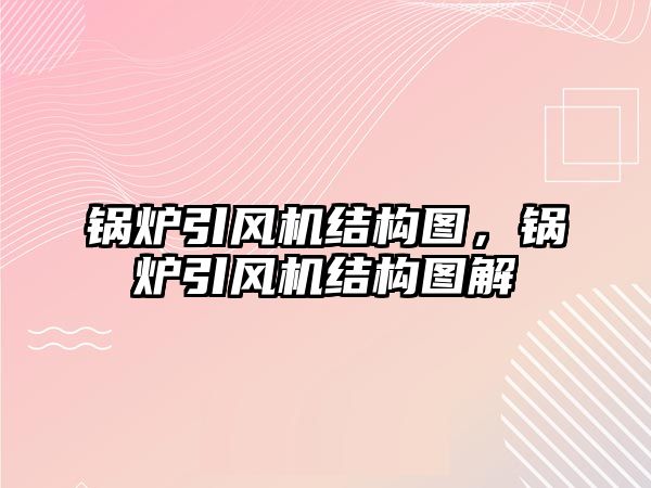 鍋爐引風機結(jié)構(gòu)圖，鍋爐引風機結(jié)構(gòu)圖解