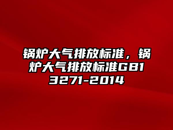 鍋爐大氣排放標準，鍋爐大氣排放標準GB13271-2014