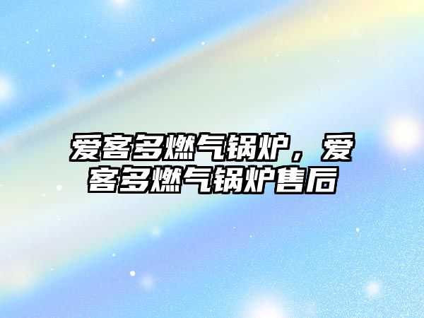 愛客多燃?xì)忮仩t，愛客多燃?xì)忮仩t售后