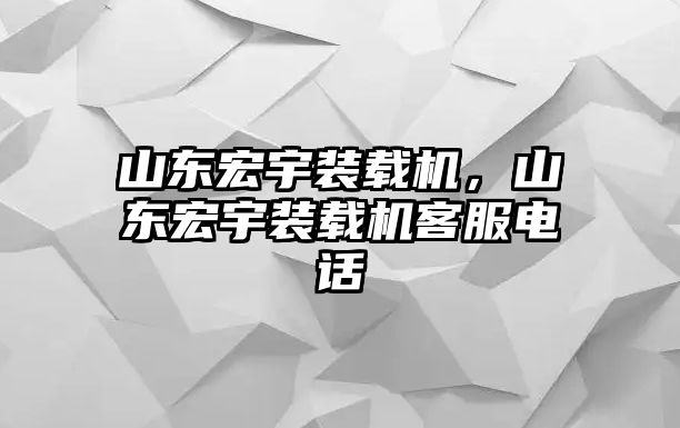 山東宏宇裝載機，山東宏宇裝載機客服電話