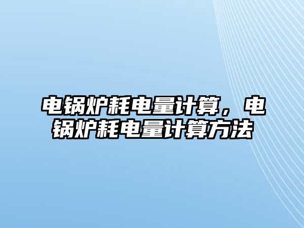 電鍋爐耗電量計算，電鍋爐耗電量計算方法