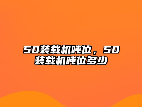 50裝載機噸位，50裝載機噸位多少