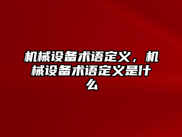 機(jī)械設(shè)備術(shù)語定義，機(jī)械設(shè)備術(shù)語定義是什么