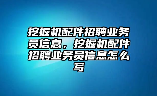 挖掘機配件招聘業(yè)務(wù)員信息，挖掘機配件招聘業(yè)務(wù)員信息怎么寫