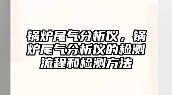 鍋爐尾氣分析儀，鍋爐尾氣分析儀的檢測流程和檢測方法