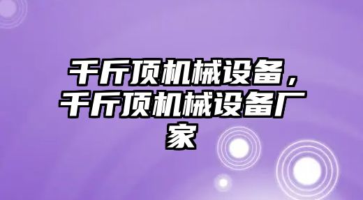 千斤頂機(jī)械設(shè)備，千斤頂機(jī)械設(shè)備廠(chǎng)家