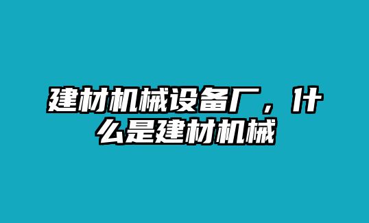 建材機(jī)械設(shè)備廠，什么是建材機(jī)械