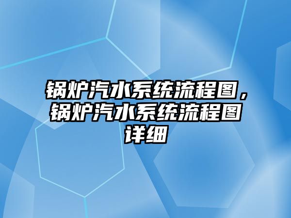 鍋爐汽水系統(tǒng)流程圖，鍋爐汽水系統(tǒng)流程圖詳細(xì)