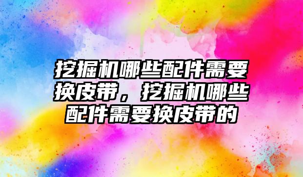 挖掘機(jī)哪些配件需要換皮帶，挖掘機(jī)哪些配件需要換皮帶的