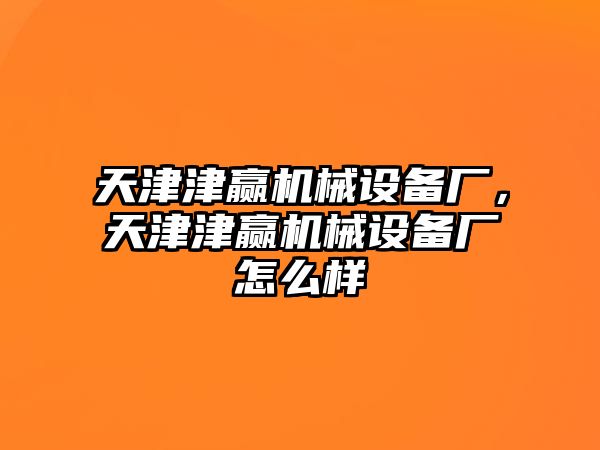 天津津贏機(jī)械設(shè)備廠，天津津贏機(jī)械設(shè)備廠怎么樣