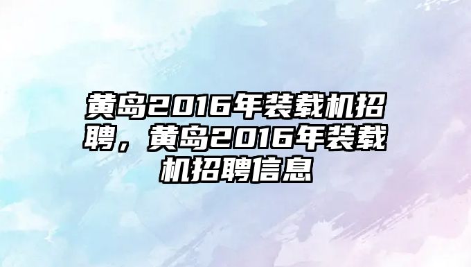 黃島2016年裝載機(jī)招聘，黃島2016年裝載機(jī)招聘信息