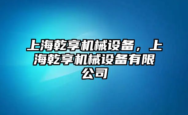 上海乾享機(jī)械設(shè)備，上海乾享機(jī)械設(shè)備有限公司