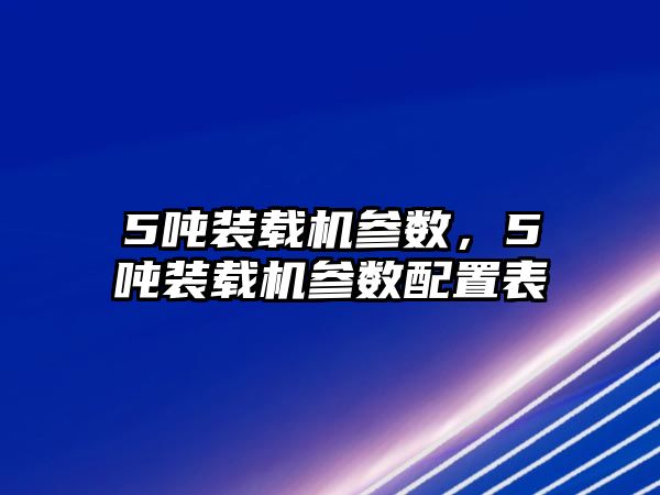 5噸裝載機(jī)參數(shù)，5噸裝載機(jī)參數(shù)配置表