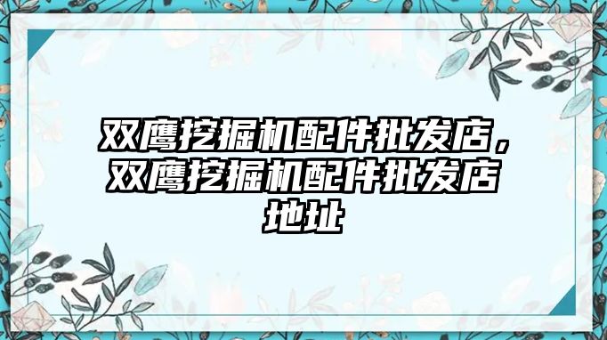 雙鷹挖掘機配件批發(fā)店，雙鷹挖掘機配件批發(fā)店地址