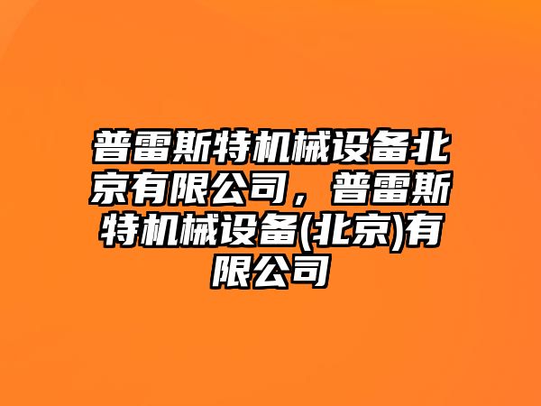 普雷斯特機(jī)械設(shè)備北京有限公司，普雷斯特機(jī)械設(shè)備(北京)有限公司