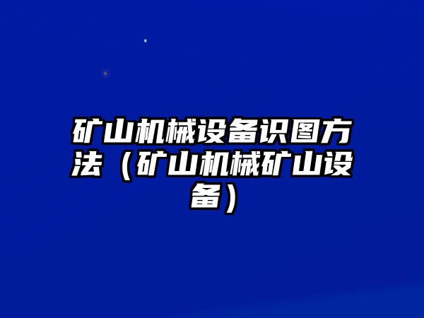 礦山機(jī)械設(shè)備識(shí)圖方法（礦山機(jī)械礦山設(shè)備）