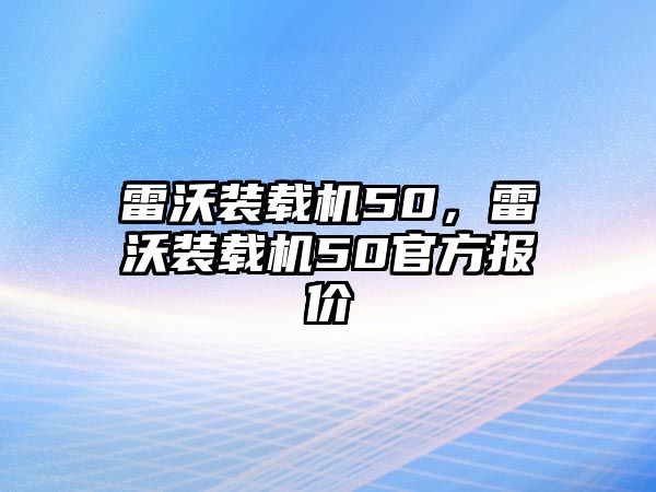 雷沃裝載機(jī)50，雷沃裝載機(jī)50官方報(bào)價(jià)