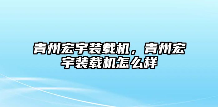 青州宏宇裝載機，青州宏宇裝載機怎么樣