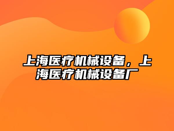 上海醫(yī)療機械設備，上海醫(yī)療機械設備廠