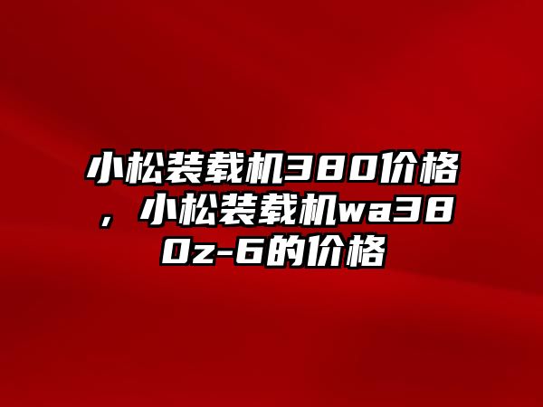 小松裝載機(jī)380價(jià)格，小松裝載機(jī)wa380z-6的價(jià)格