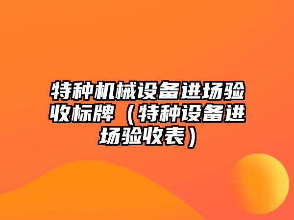 特種機械設(shè)備進場驗收標牌（特種設(shè)備進場驗收表）