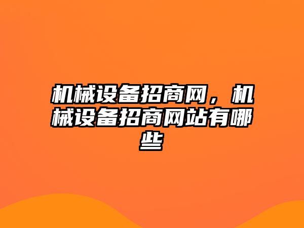 機(jī)械設(shè)備招商網(wǎng)，機(jī)械設(shè)備招商網(wǎng)站有哪些