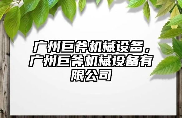 廣州巨斧機(jī)械設(shè)備，廣州巨斧機(jī)械設(shè)備有限公司