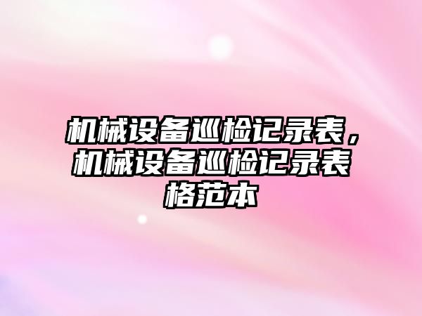 機械設備巡檢記錄表，機械設備巡檢記錄表格范本