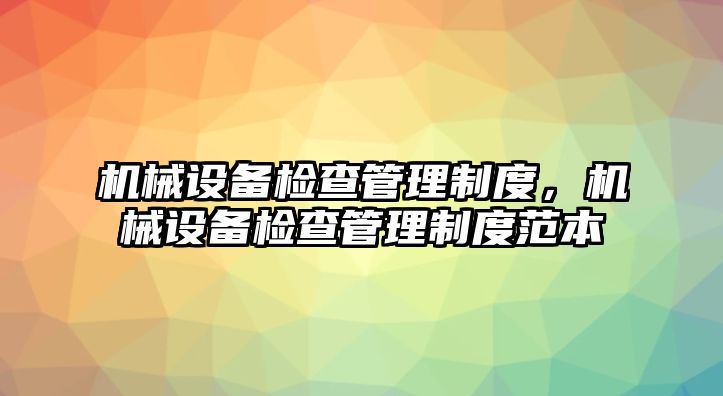 機械設備檢查管理制度，機械設備檢查管理制度范本