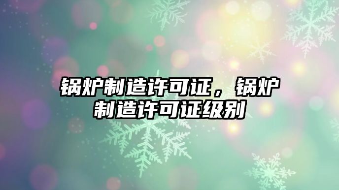 鍋爐制造許可證，鍋爐制造許可證級別