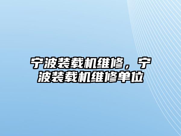 寧波裝載機維修，寧波裝載機維修單位