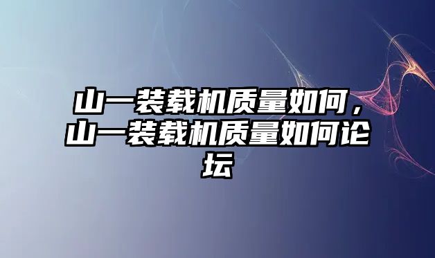 山一裝載機(jī)質(zhì)量如何，山一裝載機(jī)質(zhì)量如何論壇