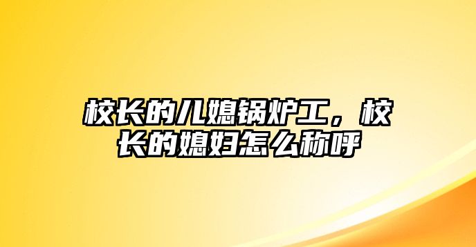 校長的兒媳鍋爐工，校長的媳婦怎么稱呼