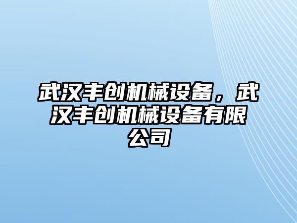 武漢豐創(chuàng)機(jī)械設(shè)備，武漢豐創(chuàng)機(jī)械設(shè)備有限公司