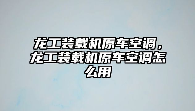 龍工裝載機原車空調(diào)，龍工裝載機原車空調(diào)怎么用