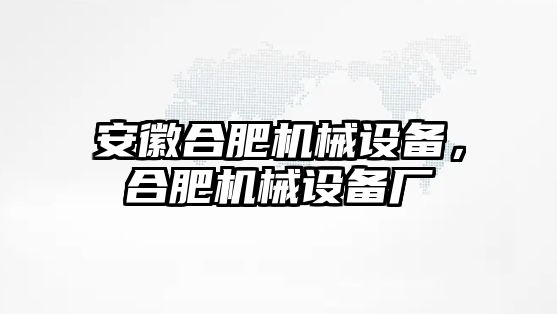 安徽合肥機(jī)械設(shè)備，合肥機(jī)械設(shè)備廠