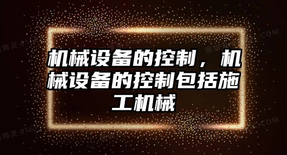 機械設(shè)備的控制，機械設(shè)備的控制包括施工機械